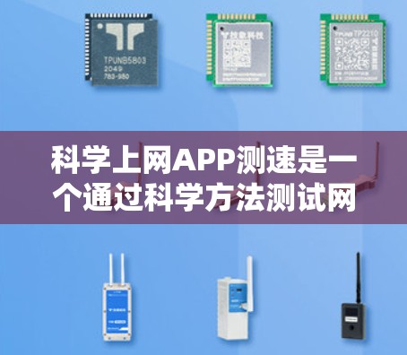 科学上网APP测速是一个通过科学方法测试网络速度的工具，旨在帮助用户了解和优化网络性能。以下是使用科学上网APP测速的步骤和建议