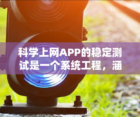 科学上网APP的稳定测试是一个系统工程，涵盖多个环节，以下是一个结构化的步骤指南