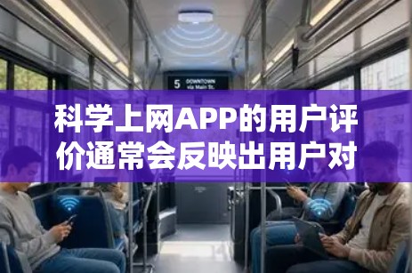 科学上网APP的用户评价通常会反映出用户对不同功能、界面、价格等方面的体验。以下是一些常见的评价点，以及可能的分类