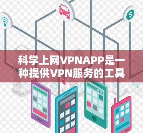 科学上网VPNAPP是一种提供VPN服务的工具，旨在保护个人隐私和安全。以下是对这些APP的详细介绍