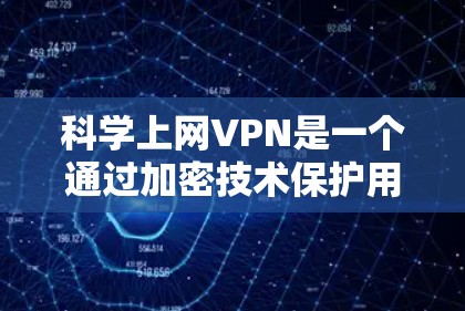 科学上网VPN是一个通过加密技术保护用户数据和网络的安全访问方式。以下是一个详细的步骤指南，帮助您逐步学习科学上网VPN的使用方法