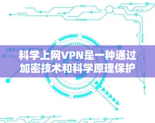 科学上网VPN是一种通过加密技术和科学原理保护用户数据的VPN服务。以下是对科学上网VPN的详细分析和推荐