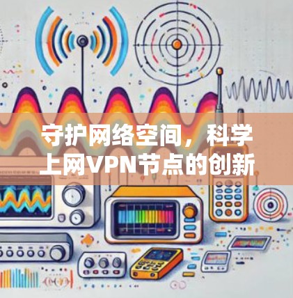 守护网络空间，科学上网VPN节点的创新与发展