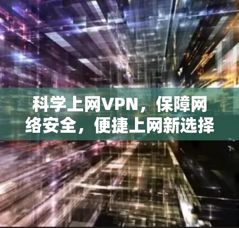 科学上网VPN，保障网络安全，便捷上网新选择