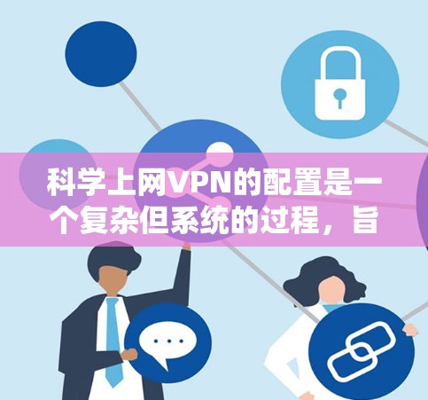 科学上网VPN的配置是一个复杂但系统的过程，旨在保护用户的网络和数据安全。以下是逐步的配置方法