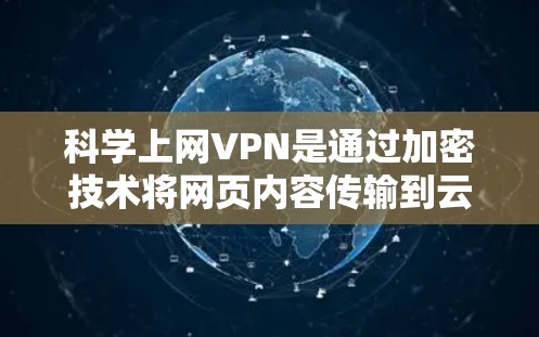 科学上网VPN是通过加密技术将网页内容传输到云端，用户自己访问的内容。以下是测试科学上网VPN速度的详细步骤和注意事项