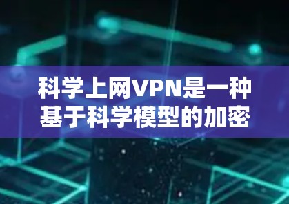 科学上网VPN是一种基于科学模型的加密技术，旨在提供更安全的网络连接。以下是对科学上网VPN的推荐和分析