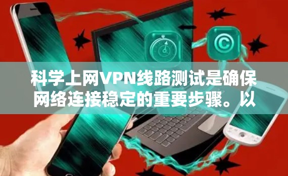 科学上网VPN线路测试是确保网络连接稳定的重要步骤。以下是详细的步骤说明，帮助你测试和验证你的VPN线路