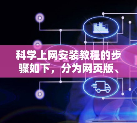 科学上网安装教程的步骤如下，分为网页版、移动应用和服务器版三种安装方式