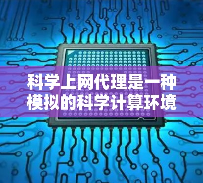科学上网代理是一种模拟的科学计算环境，提供了无需网络连接的科学工具，适合那些需要科学计算的人。以下是对其的主要特点和优缺点的总结
