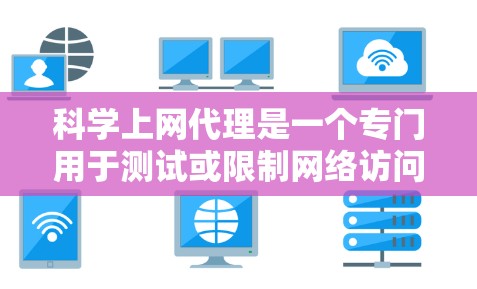 科学上网代理是一个专门用于测试或限制网络访问的工具包，通常用于网站访问、流量监控、性能监控等。以下是一些推荐的科学上网代理工具和配置方法