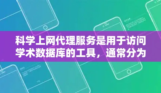 科学上网代理服务是用于访问学术数据库的工具，通常分为免费版和付费版，根据需求选择适合的方案。以下是对这些服务的详细介绍