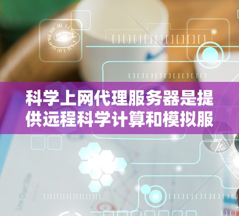 科学上网代理服务器是提供远程科学计算和模拟服务的工具，广泛应用于天文、化学、物理等领域。以下是一些推荐的服务器类型及其优势