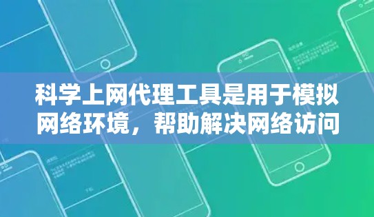 科学上网代理工具是用于模拟网络环境，帮助解决网络访问中的问题，提高网络效率和安全性。以下是对这些工具的详细介绍