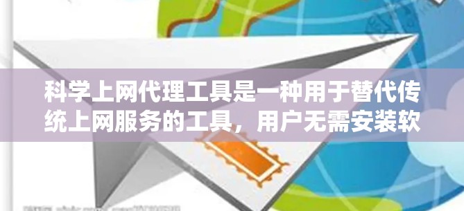 科学上网代理工具是一种用于替代传统上网服务的工具，用户无需安装软件即可访问互联网。以下是对其进行全面分析的关键点