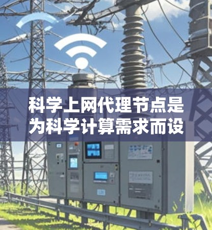 科学上网代理节点是为科学计算需求而设计的网络服务，用于代理外部服务器的数据请求和服务。以下是详细的解释