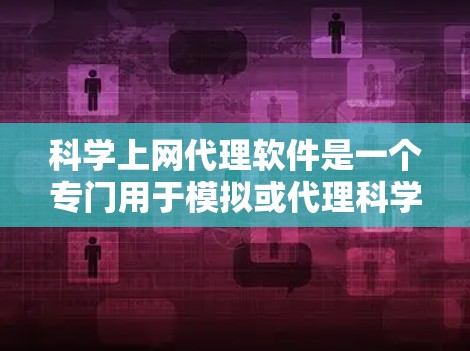 科学上网代理软件是一个专门用于模拟或代理科学计算内容的工具，帮助用户访问难以直接访问的网站或资源。以下是一些推荐的科学上网代理软件，并根据其特点进行评估