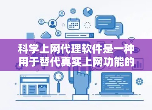 科学上网代理软件是一种用于替代真实上网功能的软件工具，通常与网络和病毒防护有关。以下是几种常用的科学上网代理软件及其下载链接和使用步骤