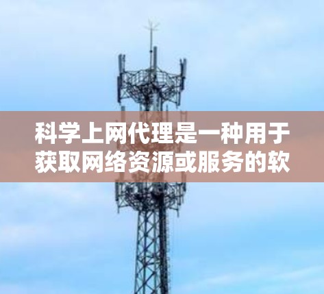 科学上网代理是一种用于获取网络资源或服务的软件工具，通常由服务器提供，用户通过浏览器访问。以下是科学上网代理的详细设置步骤和使用指南