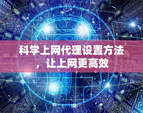 科学上网代理设置方法，让上网更高效