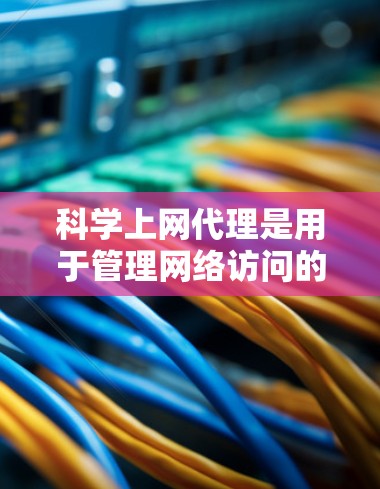 科学上网代理是用于管理网络访问的工具，广泛应用于科学计算中。以下是学习科学上网代理的完整步骤，涵盖安装、配置、使用和维护