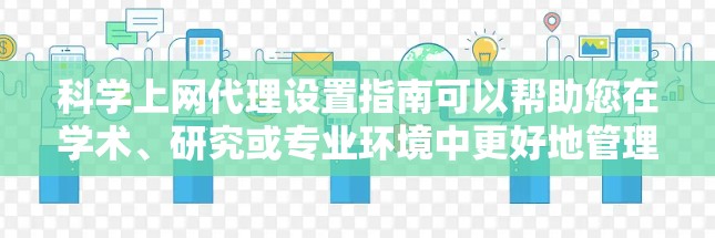 科学上网代理设置指南可以帮助您在学术、研究或专业环境中更好地管理上网行为，确保访问来源安全、不被追踪。以下是一些关键步骤和设置建议