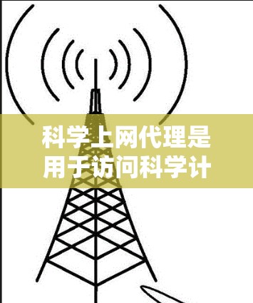 科学上网代理是用于访问科学计算工具或在线资源的工具，适合学习、编程和科学计算。以下是使用科学上网代理的教程