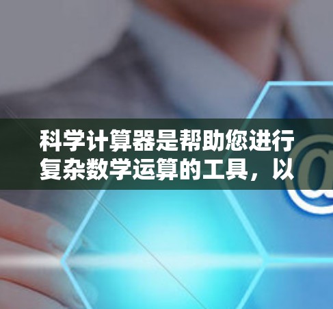科学计算器是帮助您进行复杂数学运算的工具，以下是使用科学计算器的步骤指南