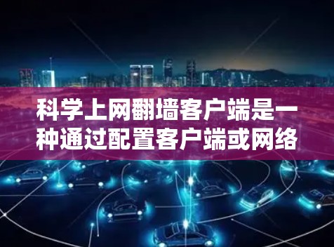科学上网翻墙客户端是一种通过配置客户端或网络环境来隐藏用户访问目标服务器的工具，通常用于科学计算环境以保护隐私和安全性。以下是对科学上网翻墙客户端的详细分析和使用方法