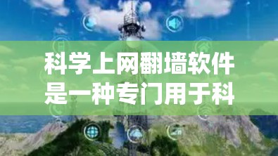 科学上网翻墙软件是一种专门用于科学计算和数据存储的远程访问工具，提供加密解密功能，支持多种平台和系统。以下是该软件的详细介绍