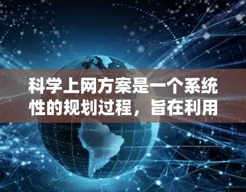 科学上网方案是一个系统性的规划过程，旨在利用互联网资源进行科学计算、数据分析、资源获取等任务。以下是一个科学上网方案的概述