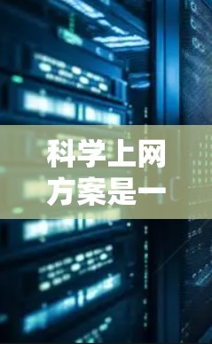科学上网方案是一个系统化的过程，旨在通过互联网获取科学知识，提升学习效果。以下是对科学上网方案的详细解析