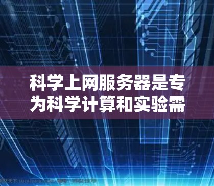 科学上网服务器是专为科学计算和实验需求而设计的网络服务，提供了复杂的在线功能和工具包，支持SSL协议和远程访问。以下是对科学上网服务器的详细介绍