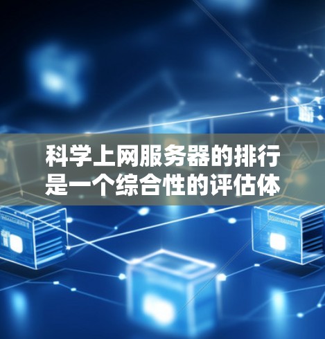 科学上网服务器的排行是一个综合性的评估体系，旨在帮助用户选择最适合他们的服务器。以下是一个分步骤的评价体系
