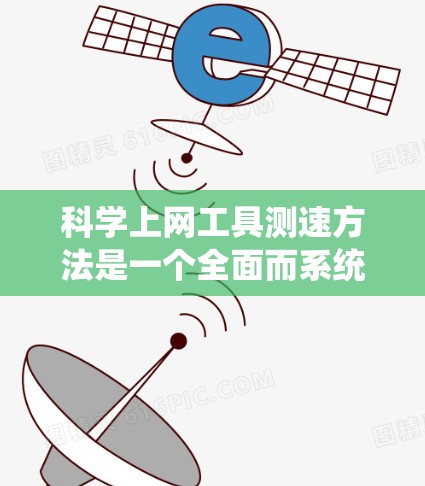 科学上网工具测速方法是一个全面而系统的过程，旨在评估和优化网络性能。以下是一个详细且结构化的指南，帮助您实现这一目标