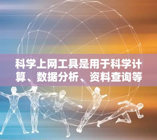 科学上网工具是用于科学计算、数据分析、资料查询等任务的在线工具，广泛应用于多个领域。以下是详细的分析和建议