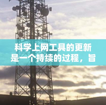 科学上网工具的更新是一个持续的过程，旨在保持工具的先进性和用户体验的提升。以下是对科学上网工具更新的详细分析和策略