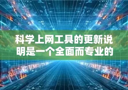 科学上网工具的更新说明是一个全面而专业的文档，旨在帮助用户了解工具的最新升级及其带来的好处。以下是撰写科学上网工具更新说明的详细步骤和内容