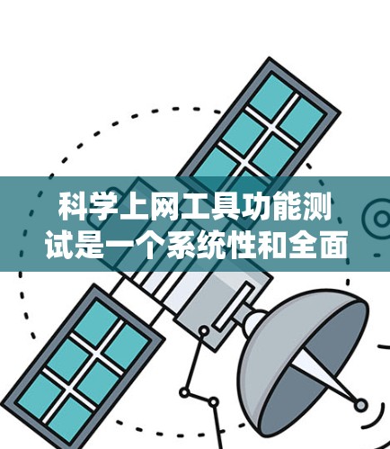 科学上网工具功能测试是一个系统性和全面的过程，旨在验证其功能是否正确、高效和可靠。以下是一个结构化的总结，涵盖了科学上网工具功能测试的主要步骤和方法