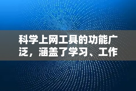 科学上网工具的功能广泛，涵盖了学习、工作、娱乐和专业等多个领域，每个工具都有其独特的功能和适用场景。以下是这些工具的主要功能总结