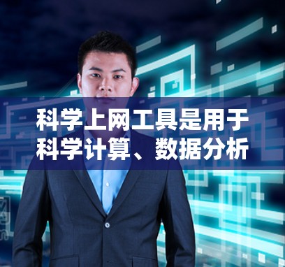 科学上网工具是用于科学计算、数据分析、数学建模、编程和虚拟实验室的软件。以下是对这些工具的全面评测