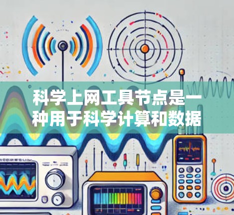 科学上网工具节点是一种用于科学计算和数据处理的网络环境，通常由多个科学计算工具和网络基础设施组成。以下是关于科学上网工具节点的详细分析