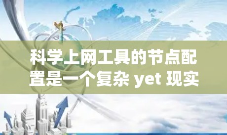 科学上网工具的节点配置是一个复杂 yet 现实的过程，确保每个节点安全、可用并正确管理权限。以下是一个清晰的步骤指南，帮助你顺利配置科学上网工具的节点