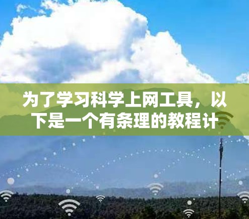 为了学习科学上网工具，以下是一个有条理的教程计划