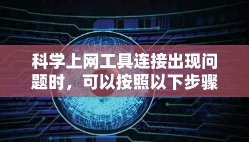 科学上网工具连接出现问题时，可以按照以下步骤进行排查和解决