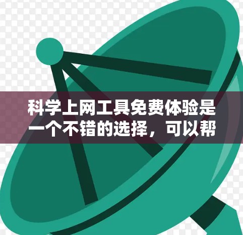 科学上网工具免费体验是一个不错的选择，可以帮助你学习和实践科学计算、数据处理和可视化等技能。以下是一些具体的步骤和建议，帮助你体验和使用这些工具