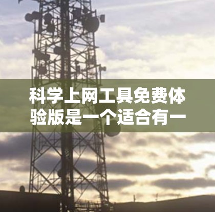 科学上网工具免费体验版是一个适合有一定需求的用户提供的在线计算和图形绘制工具，旨在提供快速计算和简单的图形绘制功能。以下是对其功能、适用用户、使用限制和更新机制的详细分析