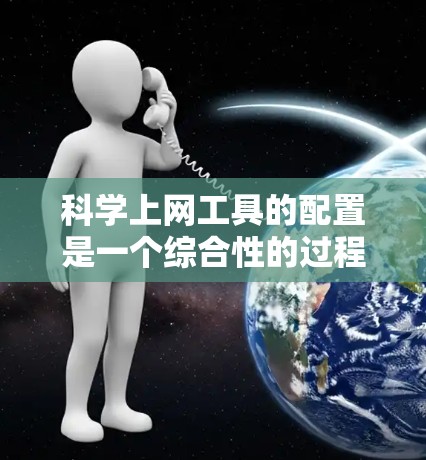 科学上网工具的配置是一个综合性的过程，涉及访问、输入和运行计算等步骤，具体步骤如下