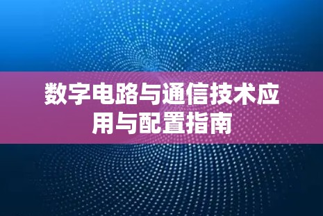 数字电路与通信技术应用与配置指南