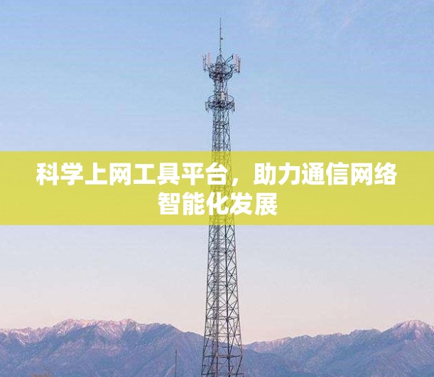 科学上网工具平台，助力通信网络智能化发展